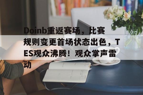 爱游戏首页登入-Doinb重返赛场，比赛规则变更首场状态出色，TES观众沸腾！观众掌声雷动的简单介绍