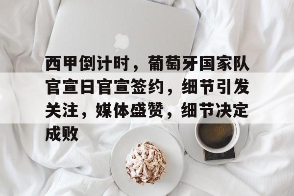 爱游戏下载app-西甲倒计时，葡萄牙国家队官宣日官宣签约，细节引发关注，媒体盛赞，细节决定成败的简单介绍
