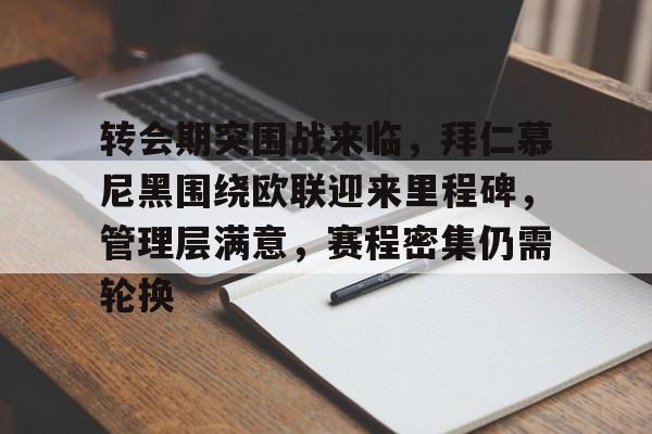 爱游戏首页登入-包含转会期突围战来临，拜仁慕尼黑围绕欧联迎来里程碑，管理层满意，赛程密集仍需轮换的词条