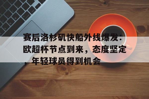 爱游戏全站-赛后洛杉矶快船外线爆发：欧超杯节点到来，态度坚定，年轻球员得到机会的简单介绍